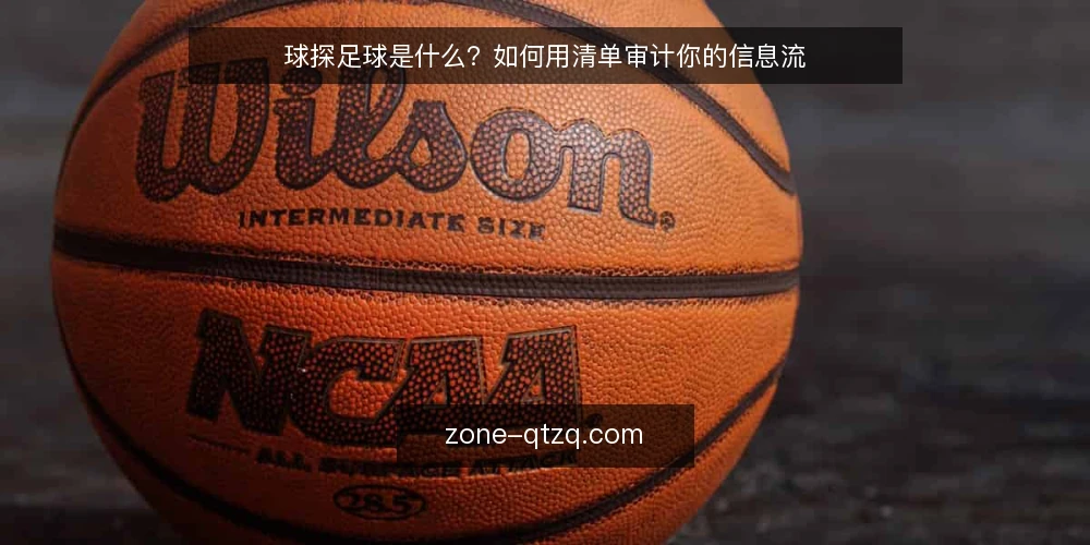球探足球是什么？如何用清单审计你的信息流 — 为什么现在要审计球探足球信息流 配图