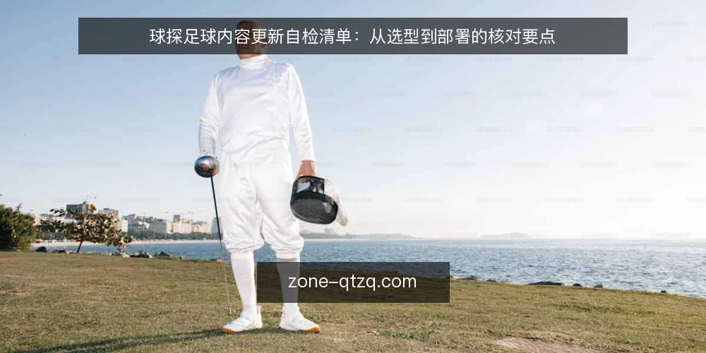 球探足球内容更新自检清单:从选型到部署的核对要点 — 明确需求边界 配图