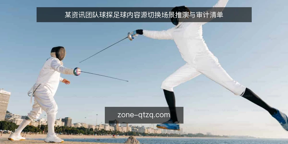 某资讯团队球探足球内容源切换场景推演与审计清单 — 为什么现在要审计内容源 配图