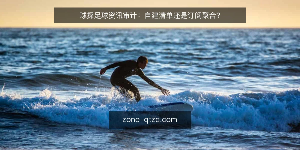 球探足球资讯审计：自建清单还是订阅聚合？ — 为什么现在要审计你的球探足球资讯流 配图