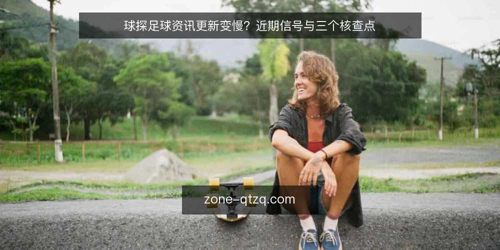 球探足球资讯更新变慢?近期信号与三个核查点 — 眼下资讯更新的实际节奏 配图