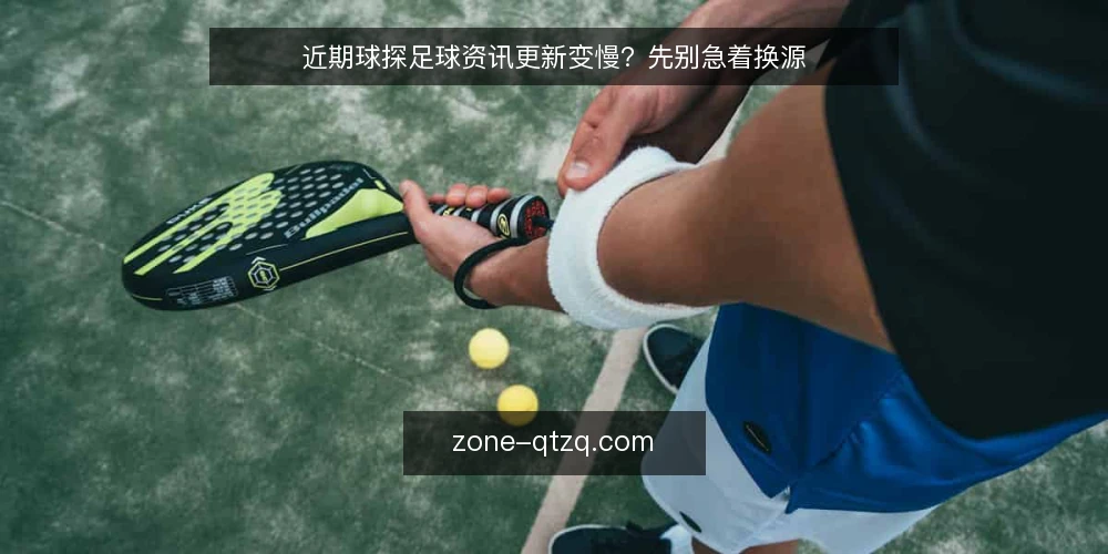 近期球探足球资讯更新变慢？先别急着换源 — 当前球探足球资讯更新的常见误判 配图