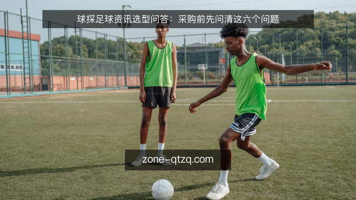 球探足球资讯选型问答:采购前先问清这六个问题