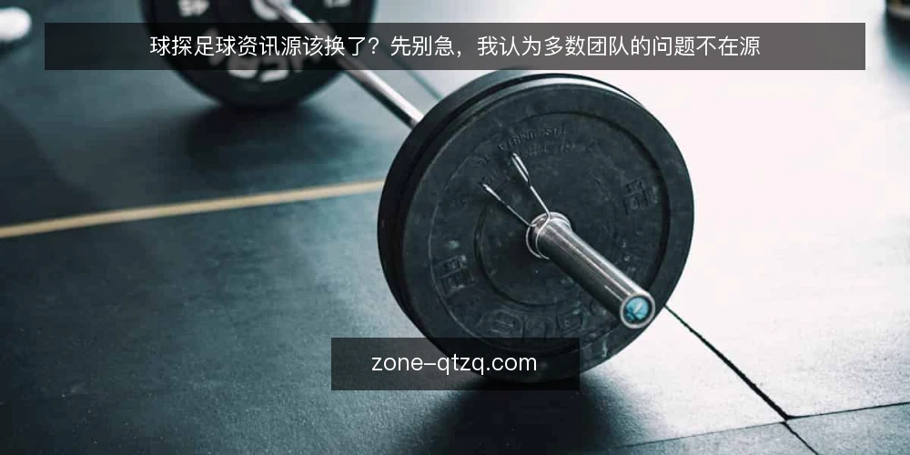 球探足球资讯源该换了?先别急,我认为多数团队的问题不在源 — 先定义真正的需求:是数据不全还是更新慢? 配图