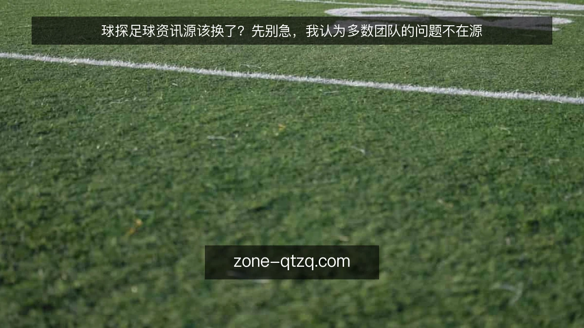 球探足球资讯源该换了?先别急,我认为多数团队的问题不在源