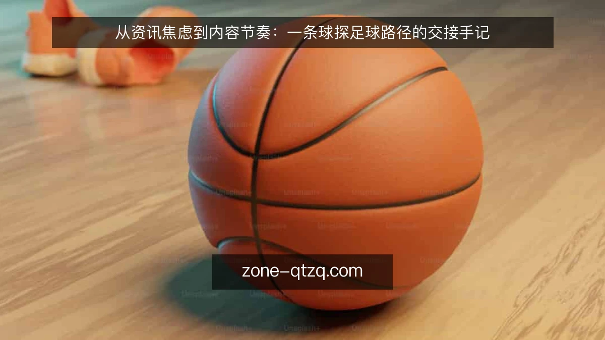 从资讯焦虑到内容节奏:一条球探足球路径的交接手记