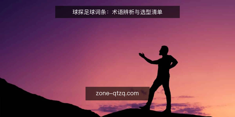 球探足球词条:术语辨析与选型清单 — 界定术语:球探足球相关概念 配图