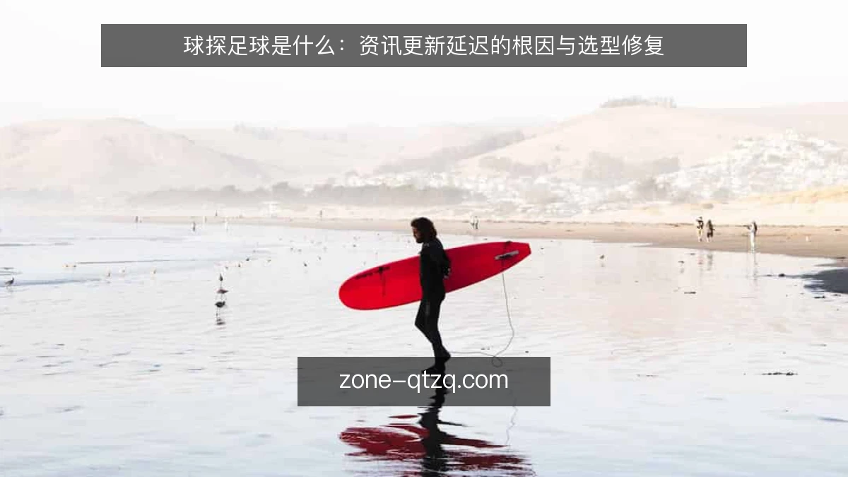 球探足球是什么：资讯更新延迟的根因与选型修复