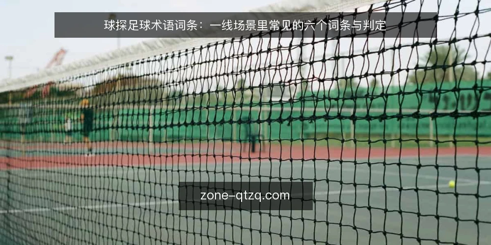 球探足球术语词条：一线场景里常见的六个词条与判定 — 信号词条：哪些迹象提示内容链路异常 配图