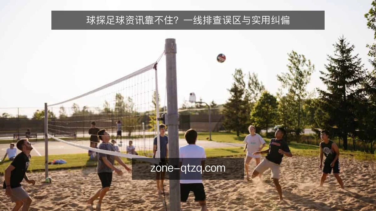 球探足球资讯靠不住?一线排查误区与实用纠偏