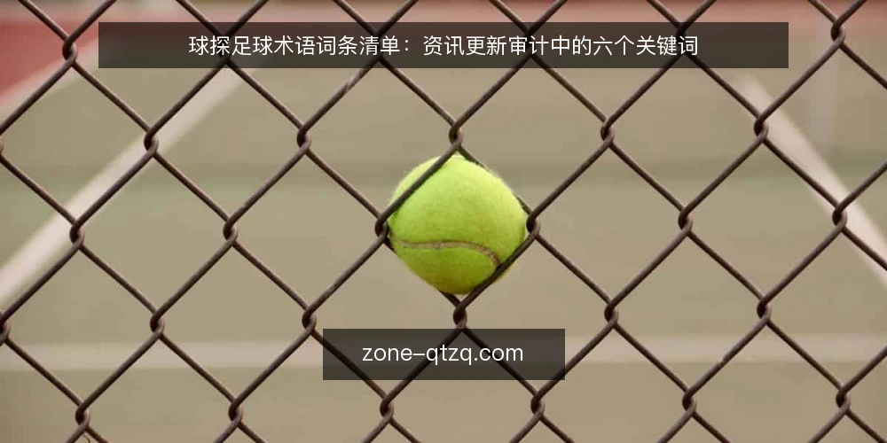 球探足球术语词条清单:资讯更新审计中的六个关键词 — 为什么要做术语审计 配图