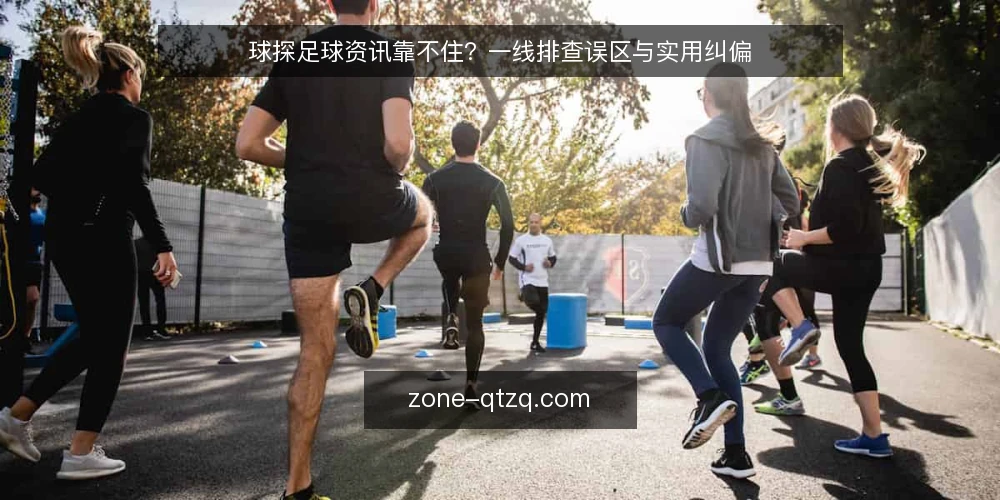 球探足球资讯靠不住?一线排查误区与实用纠偏 — 先别急着下结论:一线该盯的信号 配图