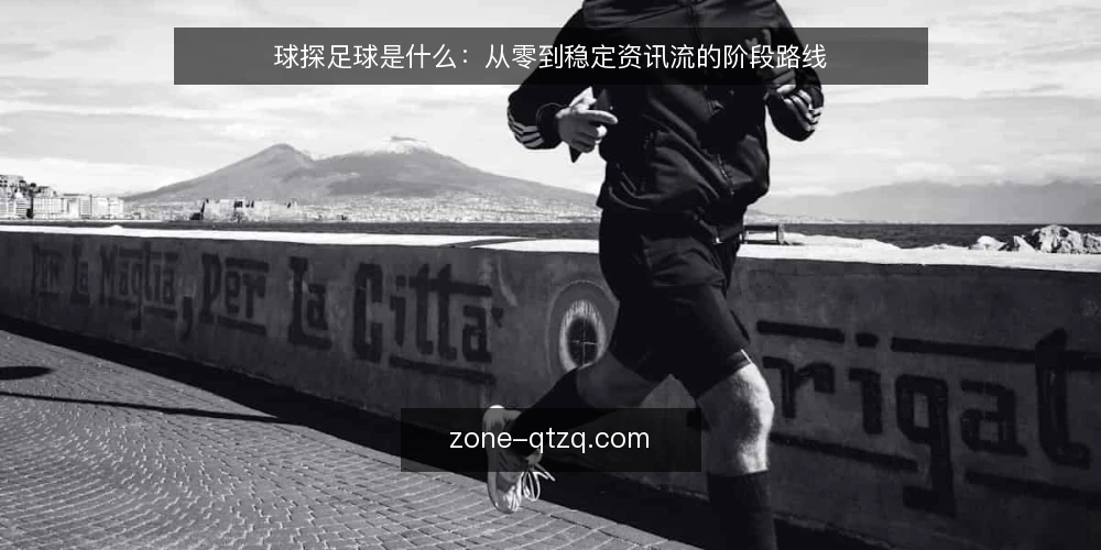 球探足球是什么:从零到稳定资讯流的阶段路线 — 先弄清球探足球的基本定义与边界 配图